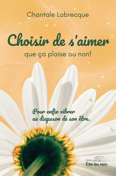 Choisir de s'aimer que ça plaise ou non! : pour enfin vibrer au diapason de son être